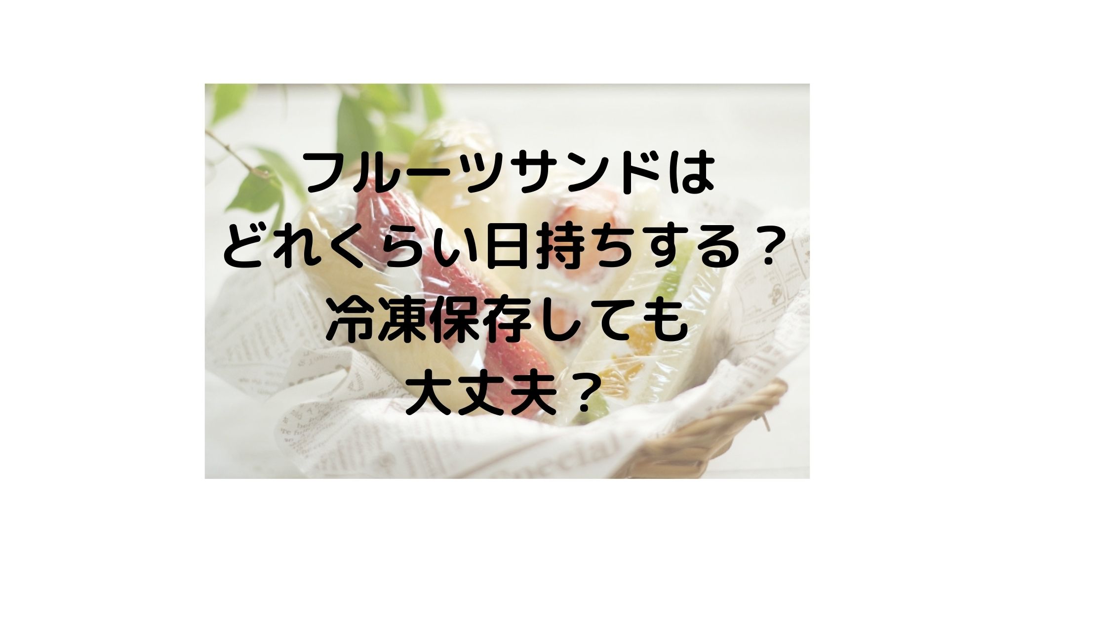 フルーツサンドはどれくらい日持ちする 冷凍保存しても大丈夫 気になるニュース色々