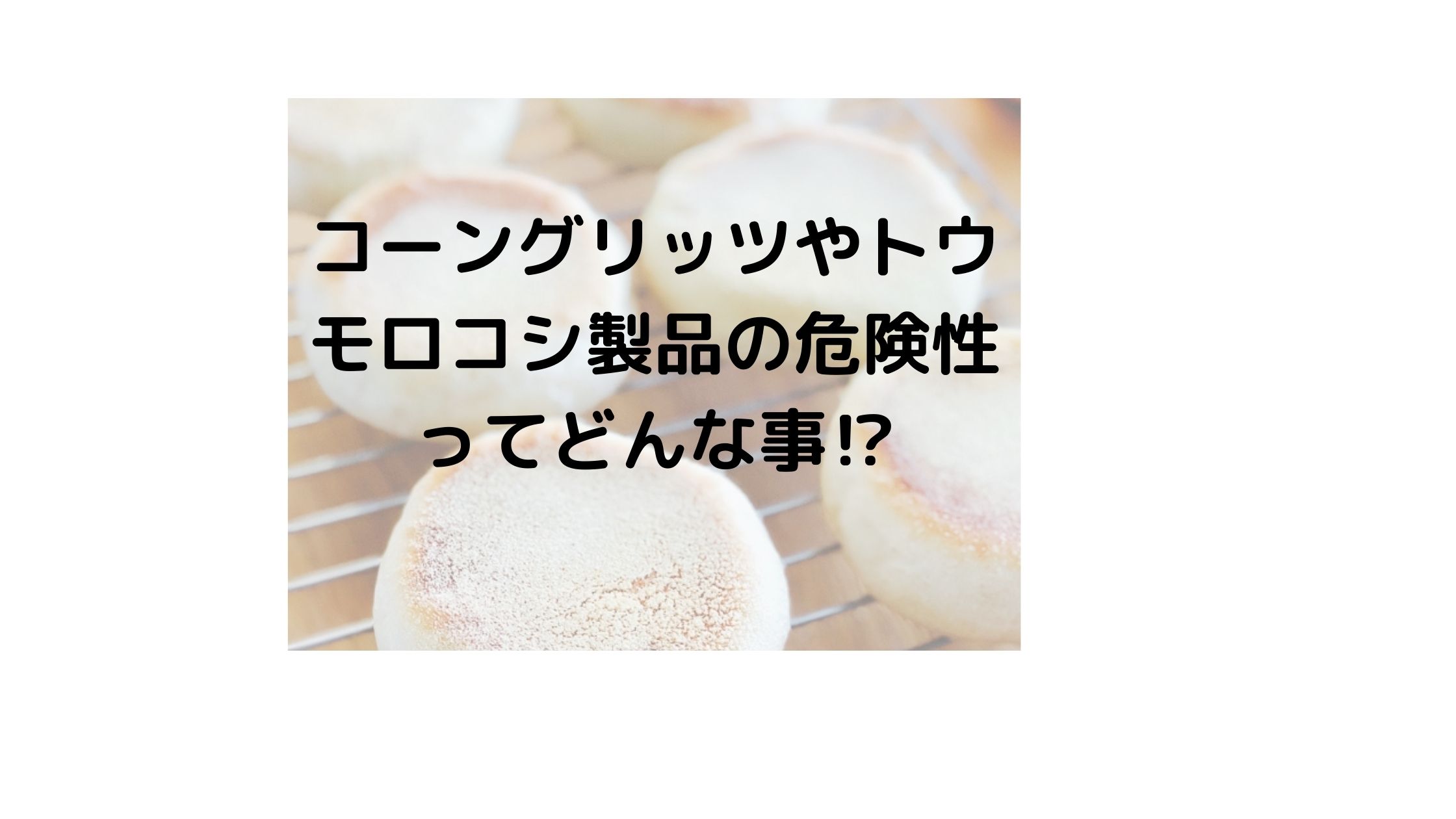 コーングリッツの危険性とは？代用品やコーンミールコーンフラワーとの違い / 気になるニュース色々